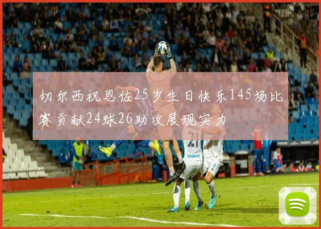 切尔西祝恩佐25岁生日快乐145场比赛贡献24球26助攻展现实力
