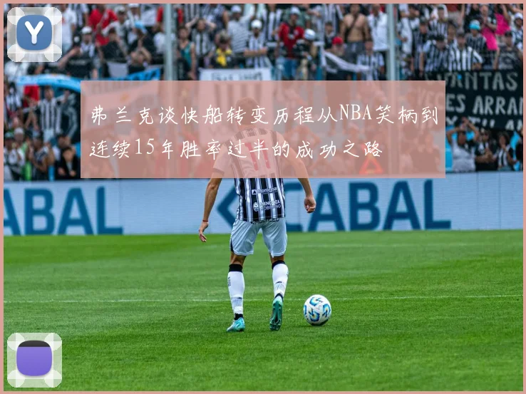 弗兰克谈快船转变历程从NBA笑柄到连续15年胜率过半的成功之路