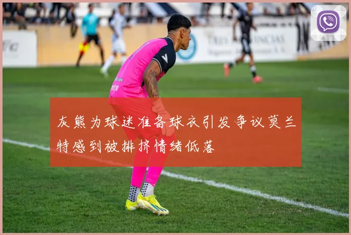 灰熊为球迷准备球衣引发争议莫兰特感到被排挤情绪低落
