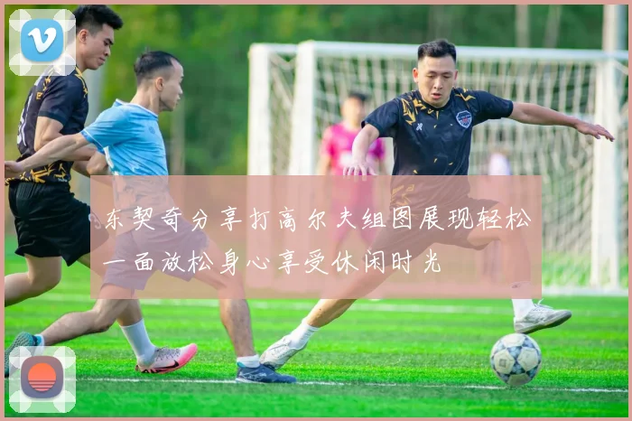 东契奇分享打高尔夫组图展现轻松一面放松身心享受休闲时光