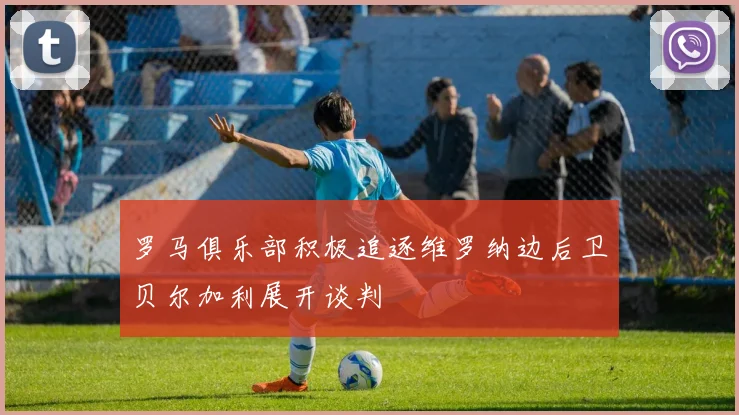 罗马俱乐部积极追逐维罗纳边后卫贝尔加利展开谈判
