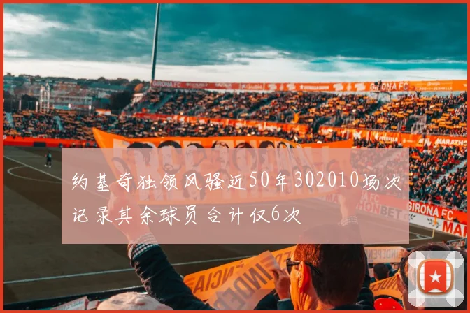 约基奇独领风骚近50年302010场次记录其余球员合计仅6次