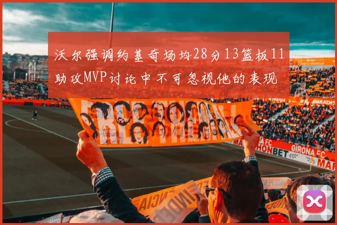 沃尔强调约基奇场均28分13篮板11助攻MVP讨论中不可忽视他的表现