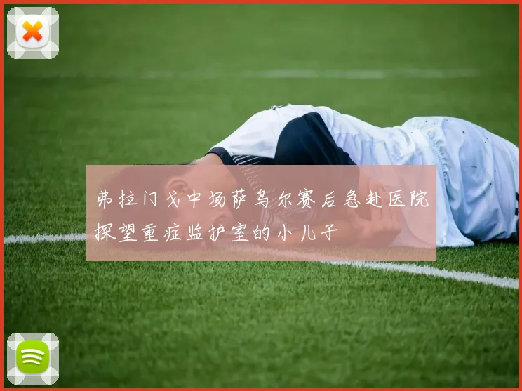 弗拉门戈中场萨乌尔赛后急赴医院探望重症监护室的小儿子