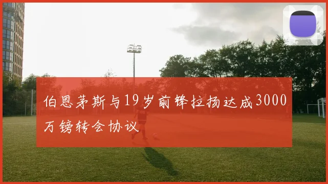 伯恩茅斯与19岁前锋拉扬达成3000万镑转会协议