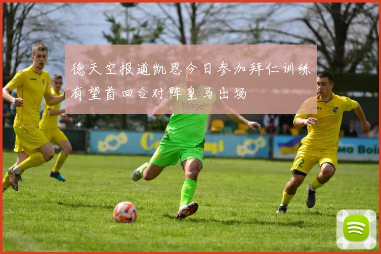 德天空报道凯恩今日参加拜仁训练有望首回合对阵皇马出场