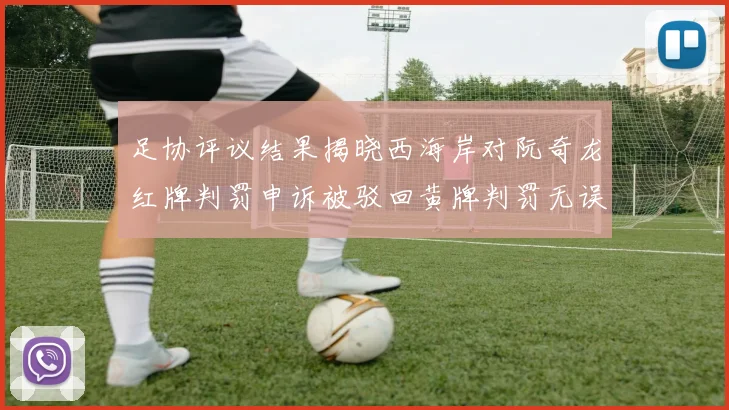 足协评议结果揭晓西海岸对阮奇龙红牌判罚申诉被驳回黄牌判罚无误