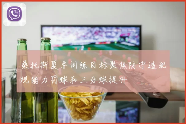 桑托斯夏季训练目标聚焦防守造犯规能力罚球和三分球提升