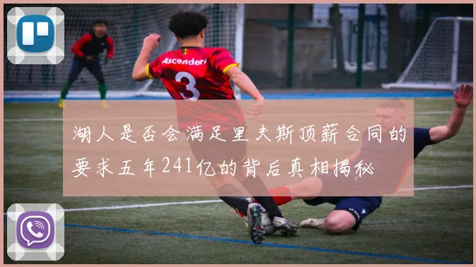 湖人是否会满足里夫斯顶薪合同的要求五年241亿的背后真相揭秘