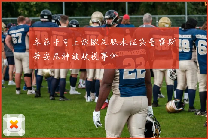 本菲卡可上诉欧足联未证实普雷斯蒂安尼种族歧视事件